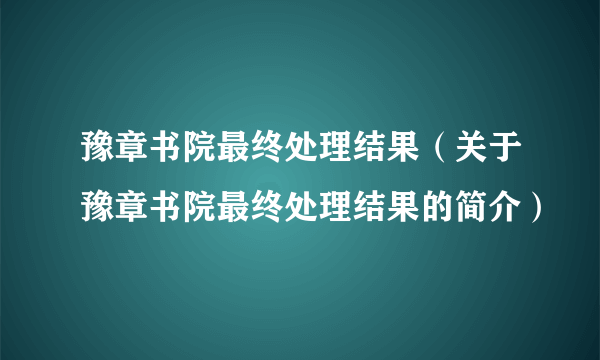 豫章书院最终处理结果（关于豫章书院最终处理结果的简介）