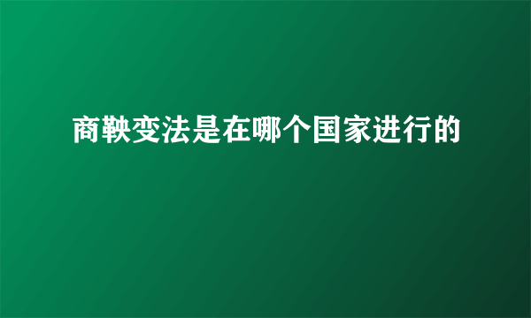 商鞅变法是在哪个国家进行的