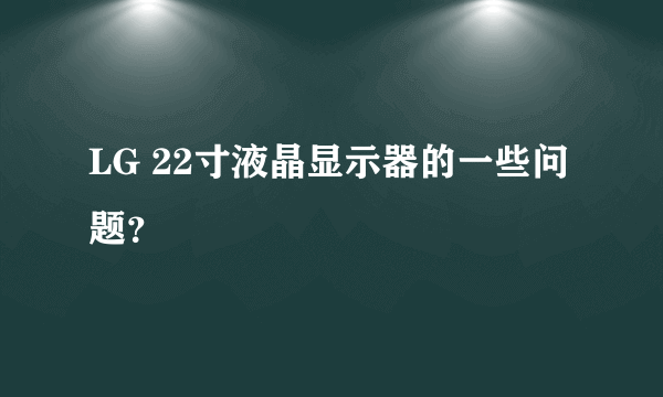 LG 22寸液晶显示器的一些问题？