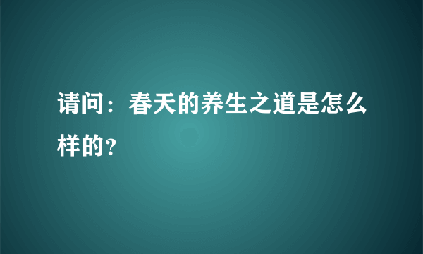 请问：春天的养生之道是怎么样的？