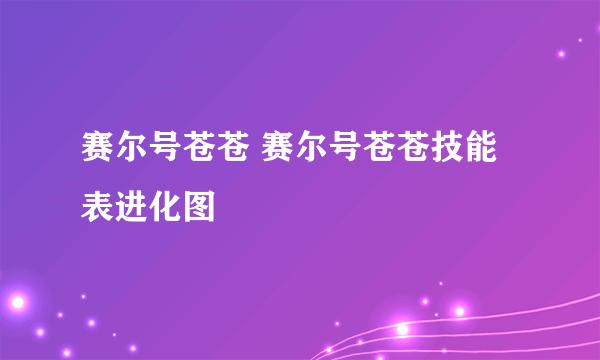 赛尔号苍苍 赛尔号苍苍技能表进化图