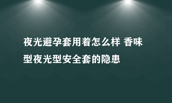 夜光避孕套用着怎么样 香味型夜光型安全套的隐患