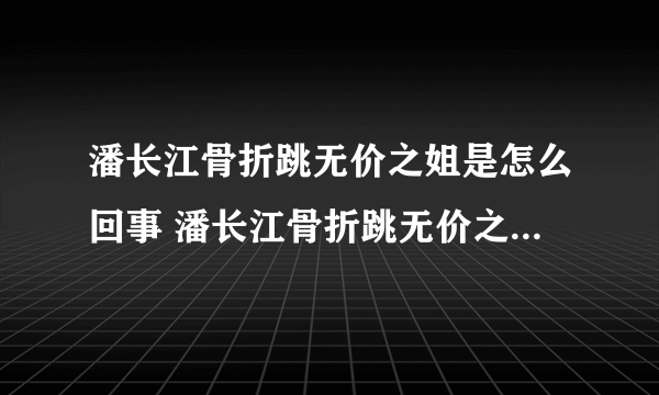 潘长江骨折跳无价之姐是怎么回事 潘长江骨折跳无价之姐是什么情况