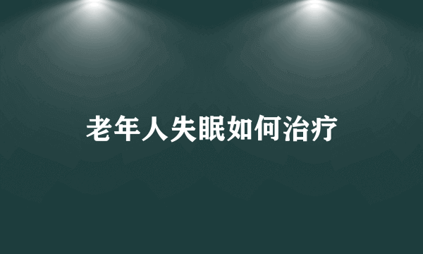 老年人失眠如何治疗