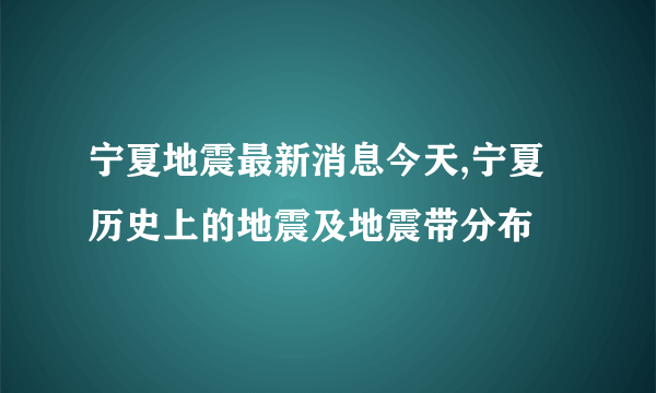 宁夏地震最新消息今天,宁夏历史上的地震及地震带分布