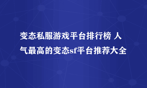 变态私服游戏平台排行榜 人气最高的变态sf平台推荐大全