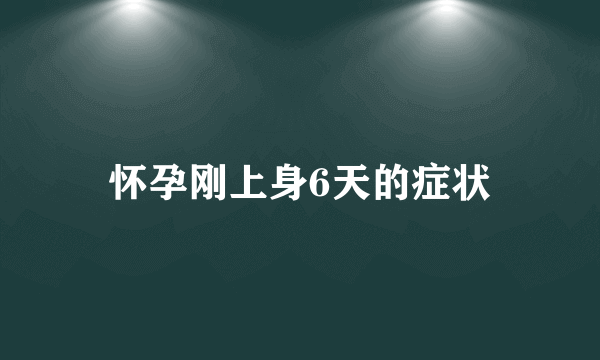 怀孕刚上身6天的症状