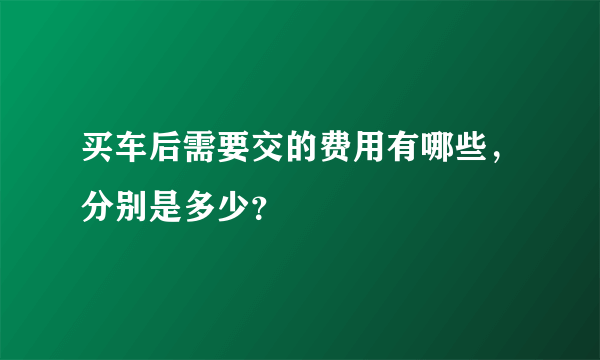 买车后需要交的费用有哪些，分别是多少？