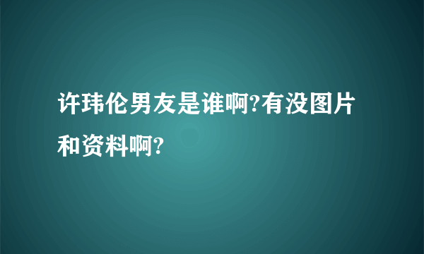 许玮伦男友是谁啊?有没图片和资料啊?