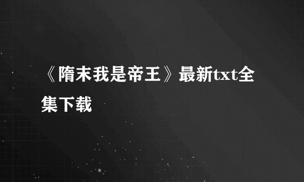 《隋末我是帝王》最新txt全集下载