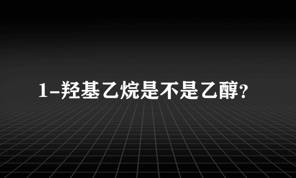 1-羟基乙烷是不是乙醇？