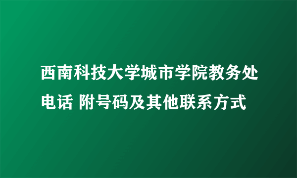 西南科技大学城市学院教务处电话 附号码及其他联系方式