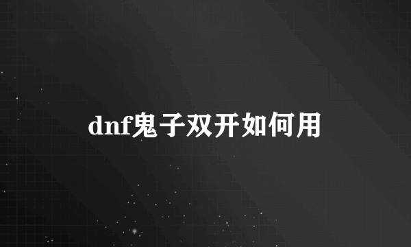 dnf鬼子双开如何用