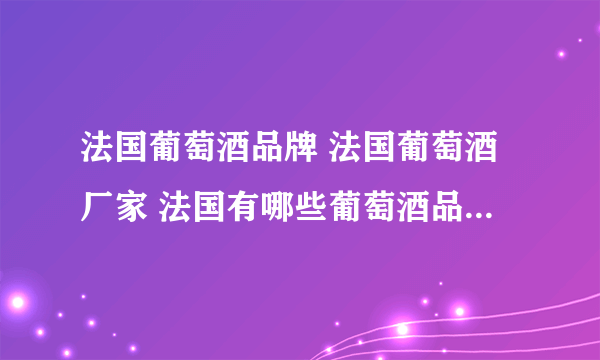 法国葡萄酒品牌 法国葡萄酒厂家 法国有哪些葡萄酒品牌【品牌库】