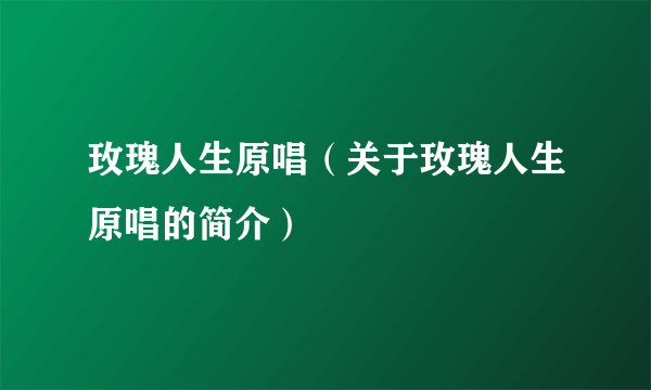 玫瑰人生原唱（关于玫瑰人生原唱的简介）