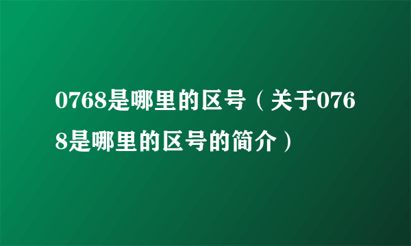 0768是哪里的区号（关于0768是哪里的区号的简介）