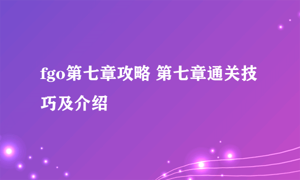 fgo第七章攻略 第七章通关技巧及介绍