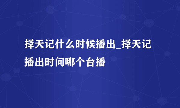 择天记什么时候播出_择天记播出时间哪个台播