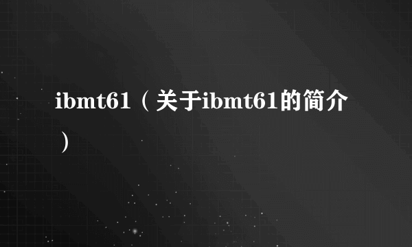 ibmt61（关于ibmt61的简介）