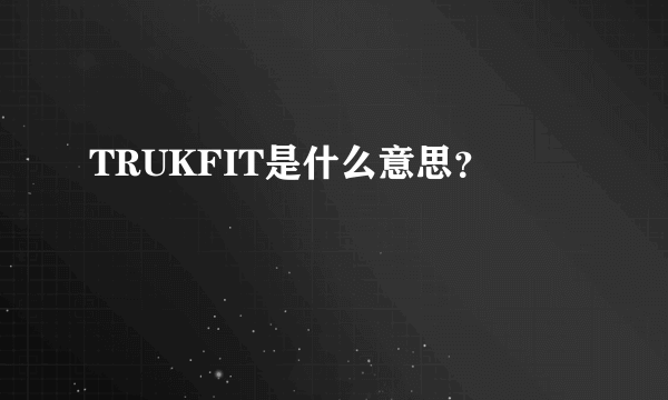 TRUKFIT是什么意思？