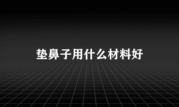 垫鼻子用什么材料好