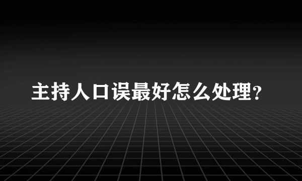 主持人口误最好怎么处理？