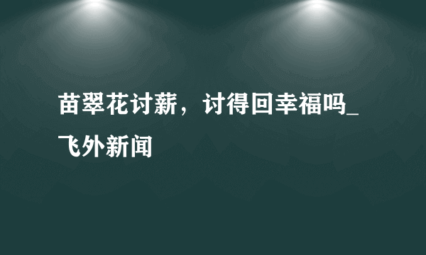 苗翠花讨薪，讨得回幸福吗_飞外新闻