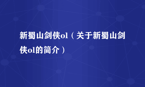 新蜀山剑侠ol（关于新蜀山剑侠ol的简介）