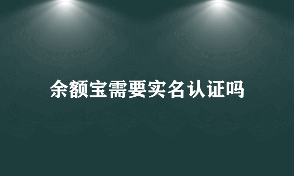 余额宝需要实名认证吗