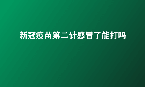 新冠疫苗第二针感冒了能打吗