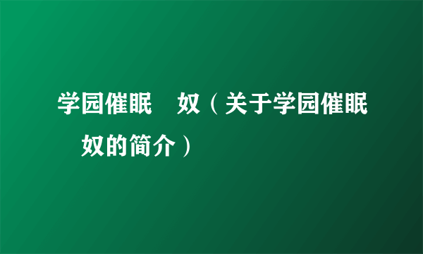 学园催眠隷奴（关于学园催眠隷奴的简介）