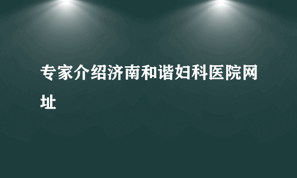 专家介绍济南和谐妇科医院网址