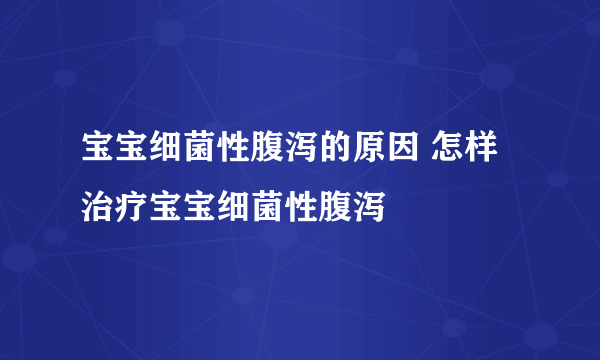 宝宝细菌性腹泻的原因 怎样治疗宝宝细菌性腹泻