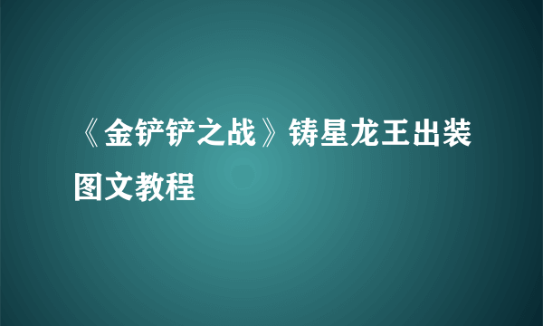 《金铲铲之战》铸星龙王出装图文教程