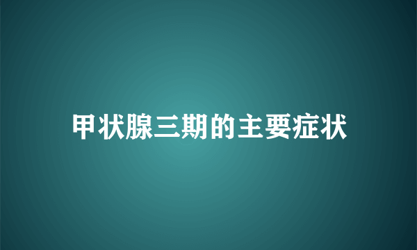 甲状腺三期的主要症状