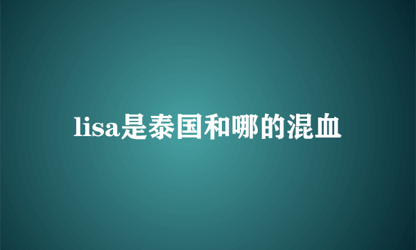 lisa是泰国和哪的混血