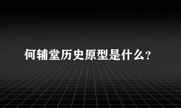 何辅堂历史原型是什么？