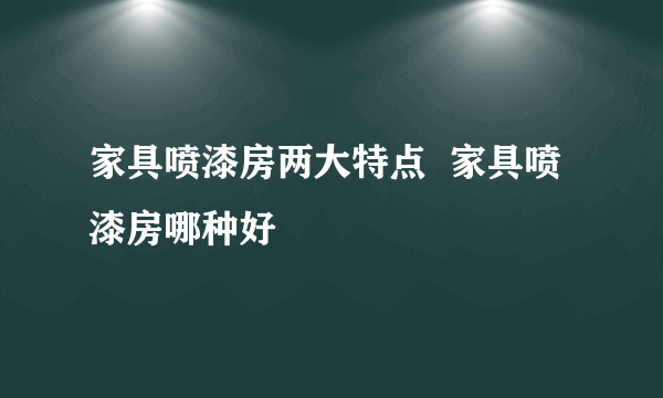 家具喷漆房两大特点  家具喷漆房哪种好