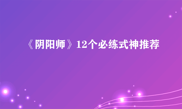 《阴阳师》12个必练式神推荐