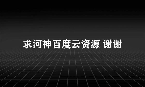 求河神百度云资源 谢谢