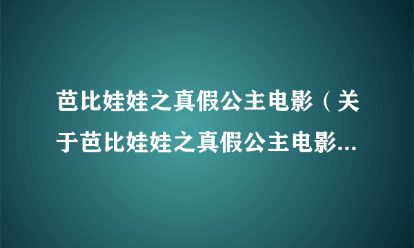 芭比娃娃之真假公主电影（关于芭比娃娃之真假公主电影的简介）