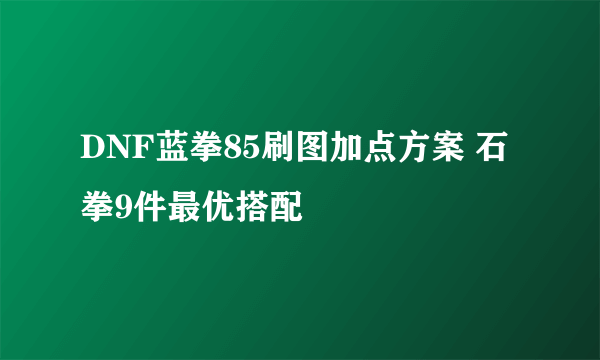 DNF蓝拳85刷图加点方案 石拳9件最优搭配