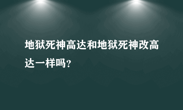 地狱死神高达和地狱死神改高达一样吗？