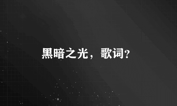 黑暗之光，歌词？