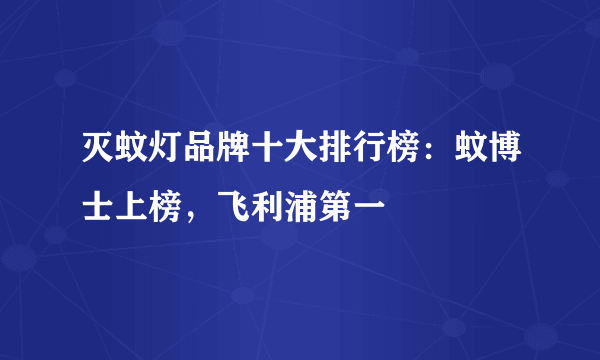 灭蚊灯品牌十大排行榜：蚊博士上榜，飞利浦第一