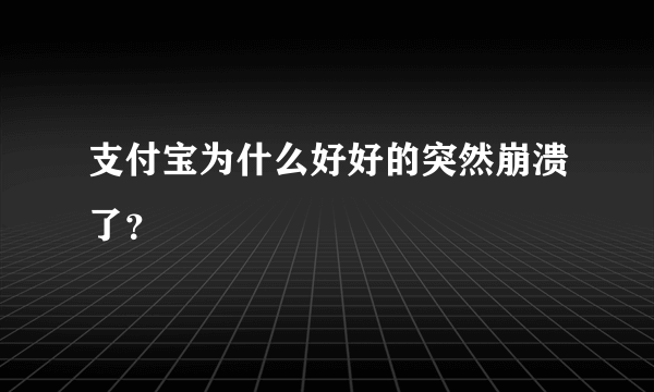 支付宝为什么好好的突然崩溃了？