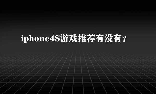 iphone4S游戏推荐有没有？