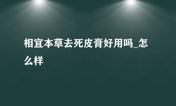 相宜本草去死皮膏好用吗_怎么样