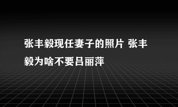 张丰毅现任妻子的照片 张丰毅为啥不要吕丽萍