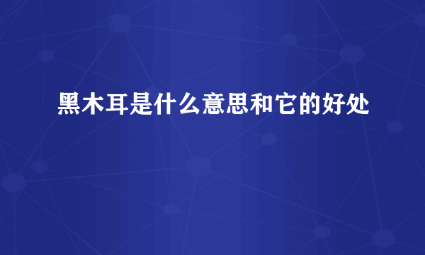 黑木耳是什么意思和它的好处